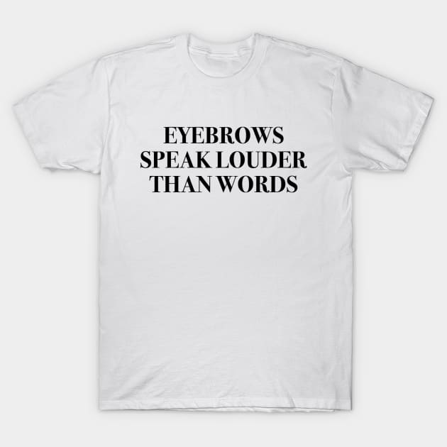 Eyebrows Speak Louder Than Words T-Shirt by mareescatharsis